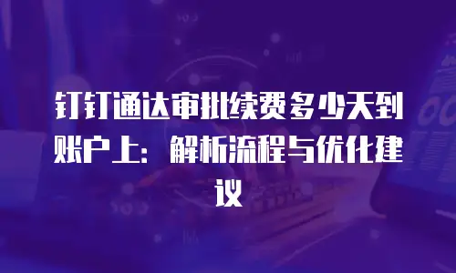 钉钉通达审批续费多少天到账户上：解析流程与优化建议