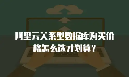 阿里云关系型数据库购买价格怎么选才划算？