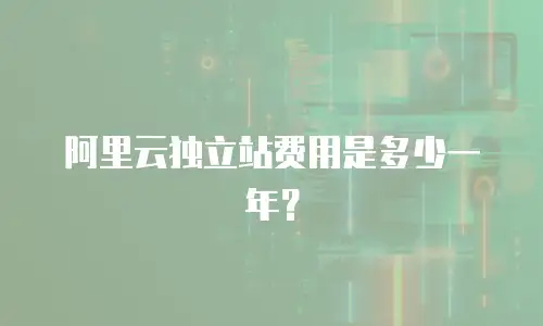 阿里云独立站费用是多少一年？