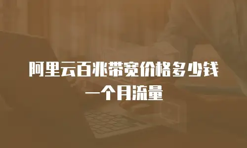 阿里云百兆带宽价格多少钱一个月流量