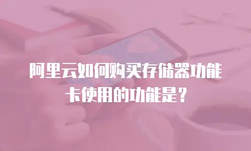 阿里云如何购买存储器功能卡使用的功能是？