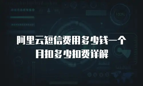 阿里云短信费用多少钱一个月扣多少扣费详解