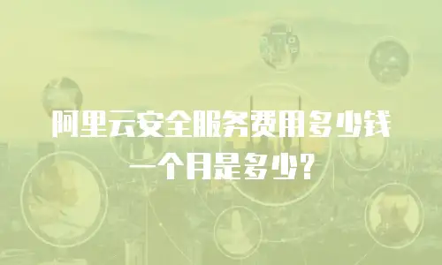 阿里云安全服务费用多少钱一个月是多少？