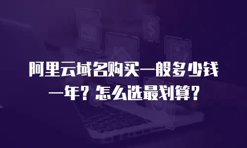 阿里云域名购买一般多少钱一年？怎么选最划算？