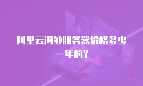 阿里云海外服务器价格多少一年的？