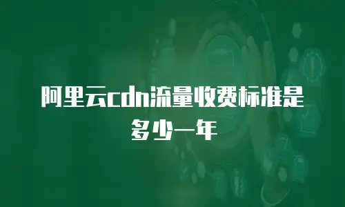 阿里云cdn流量收费标准是多少一年
