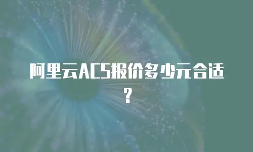 阿里云ACS报价多少元合适？