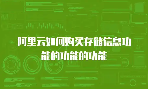 阿里云如何购买存储信息功能的功能的功能