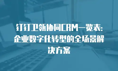 钉钉卫瓴协同CRM一览表：企业数字化转型的全场景解决方案