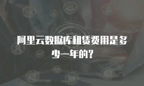 阿里云数据库租赁费用是多少一年的？