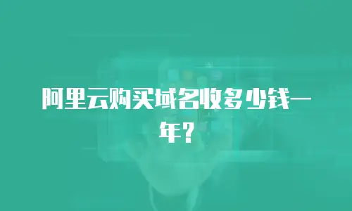 阿里云购买域名收多少钱一年？