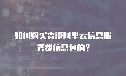 如何购买香港阿里云信息服务费信息包的？