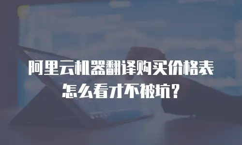 阿里云机器翻译购买价格表怎么看才不被坑？