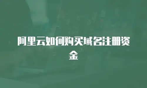阿里云如何购买域名注册资金