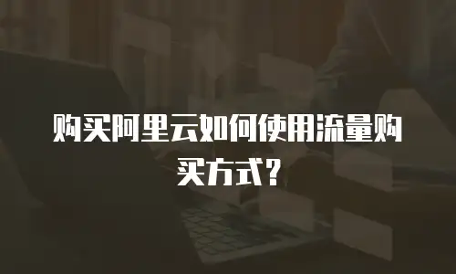 购买阿里云如何使用流量购买方式？