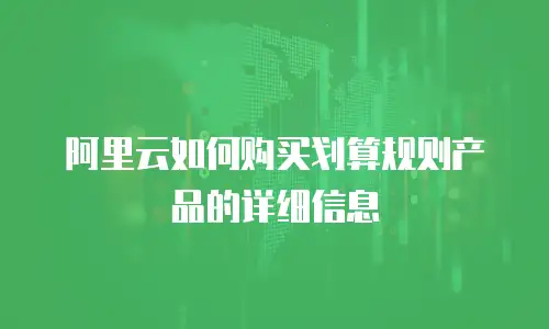 阿里云如何购买划算规则产品的详细信息