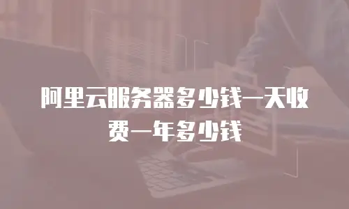 阿里云服务器多少钱一天收费一年多少钱