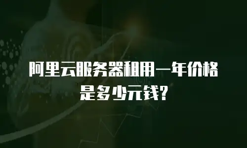 阿里云服务器租用一年价格是多少元钱？