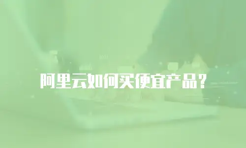 阿里云如何买便宜产品？