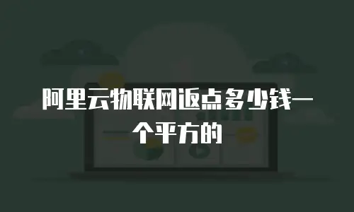 阿里云物联网返点多少钱一个平方的