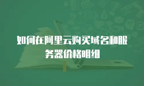 如何在阿里云购买域名和服务器价格明细