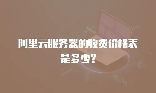 阿里云服务器的收费价格表是多少？