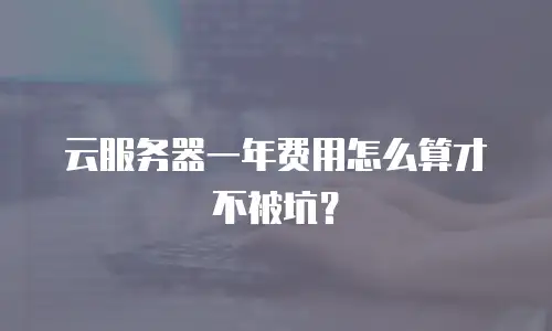 云服务器一年费用怎么算才不被坑？