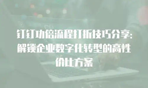 钉钉功倍流程打折技巧分享：解锁企业数字化转型的高性价比方案