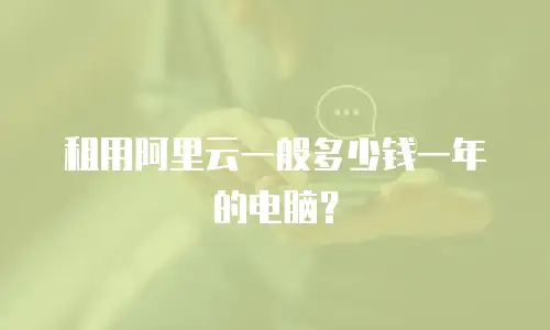 租用阿里云一般多少钱一年的电脑？