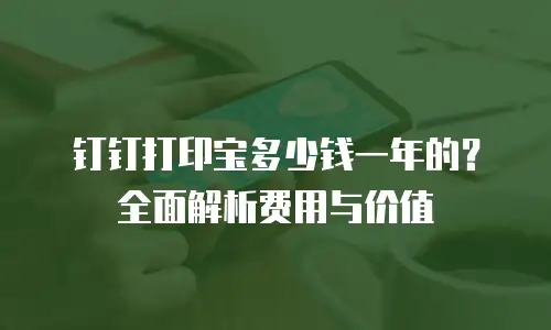 钉钉打印宝多少钱一年的？全面解析费用与价值