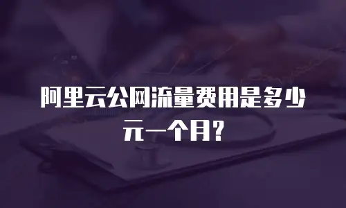 阿里云公网流量费用是多少元一个月？