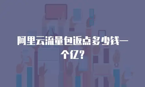 阿里云流量包返点多少钱一个亿？