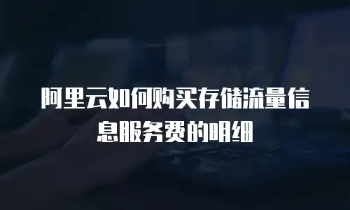 阿里云如何购买存储流量信息服务费的明细