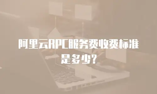 阿里云RPC服务费收费标准是多少？