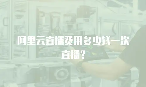阿里云直播费用多少钱一次直播？