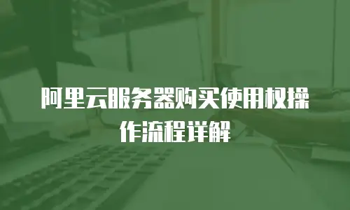 阿里云服务器购买使用权操作流程详解
