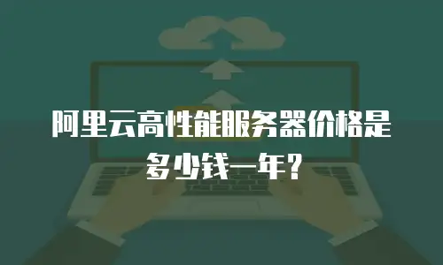 阿里云高性能服务器价格是多少钱一年？
