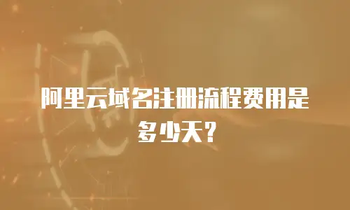 阿里云域名注册流程费用是多少天？