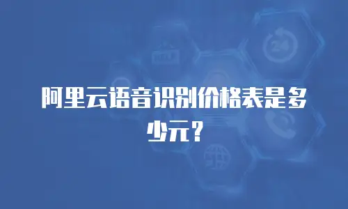 阿里云语音识别价格表是多少元？