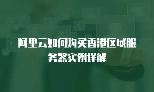 阿里云如何购买香港区域服务器实例详解