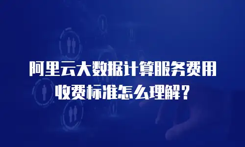 阿里云大数据计算服务费用收费标准怎么理解？