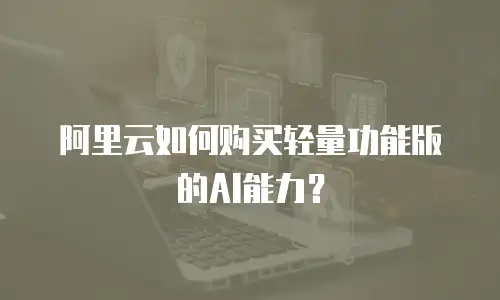 阿里云如何购买轻量功能版的AI能力？