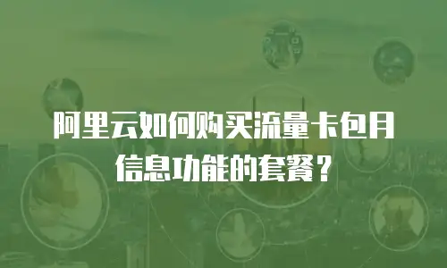 阿里云如何购买流量卡包月信息功能的套餐？
