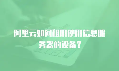 阿里云如何租用使用信息服务器的设备？