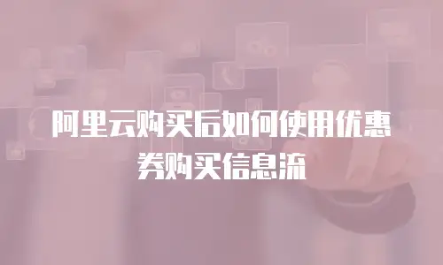 阿里云购买后如何使用优惠券购买信息流