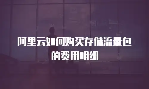 阿里云如何购买存储流量包的费用明细