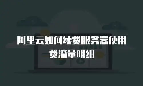阿里云如何续费服务器使用费流量明细