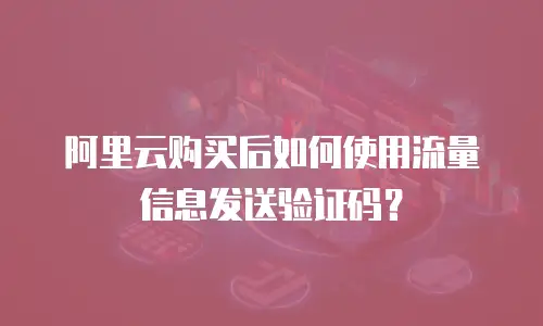 阿里云购买后如何使用流量信息发送验证码？