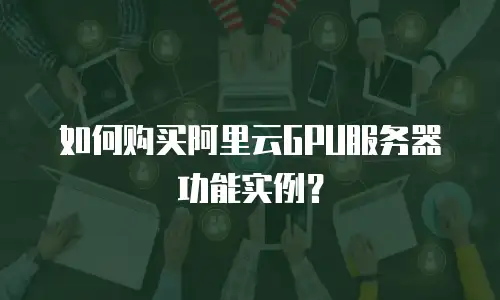 如何购买阿里云GPU服务器功能实例？