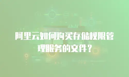 阿里云如何购买存储权限管理服务的文件？